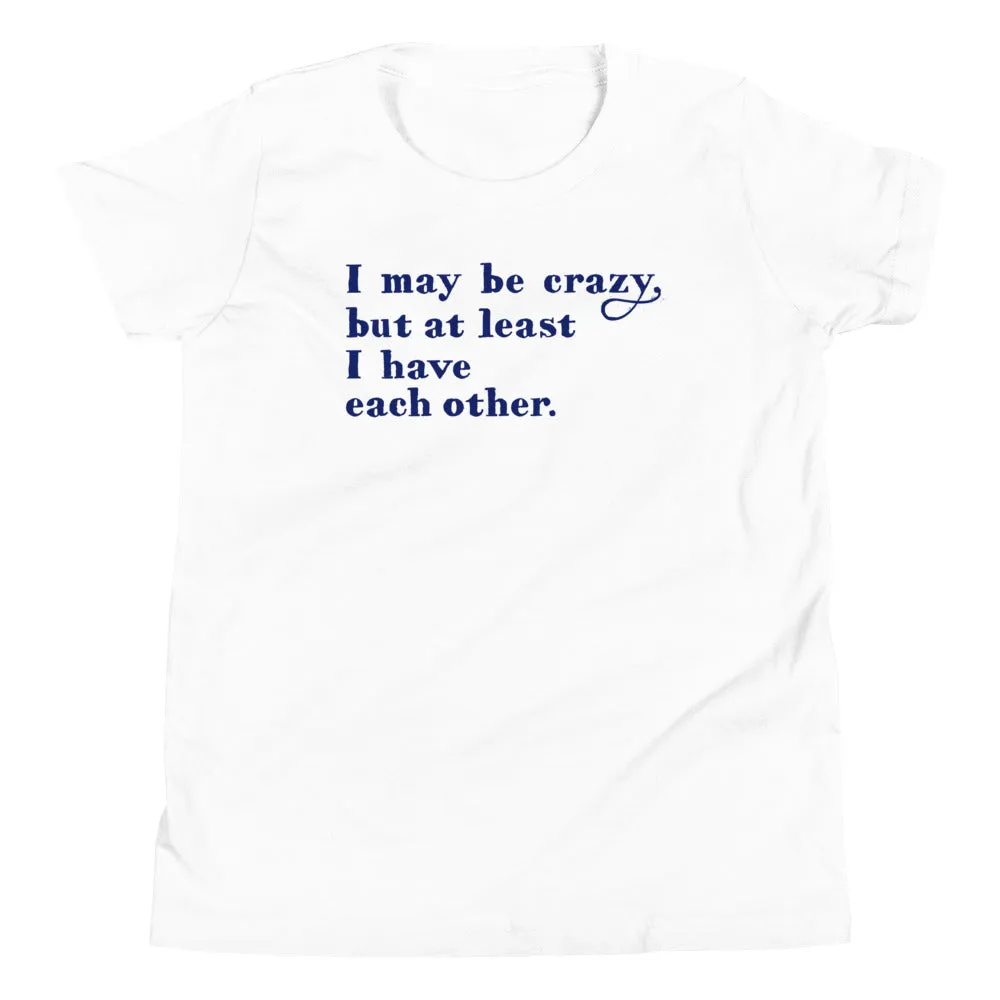 I May Be Crazy But At Least I Have Each Other Kid's Youth Tee